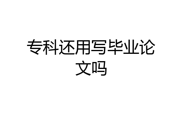 专科还用写毕业论文吗