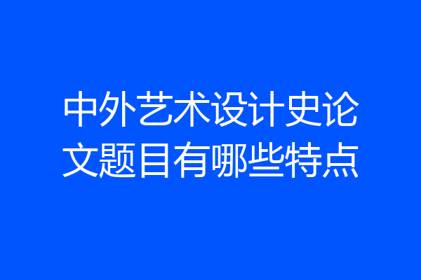 中外艺术设计史论文题目有哪些特点