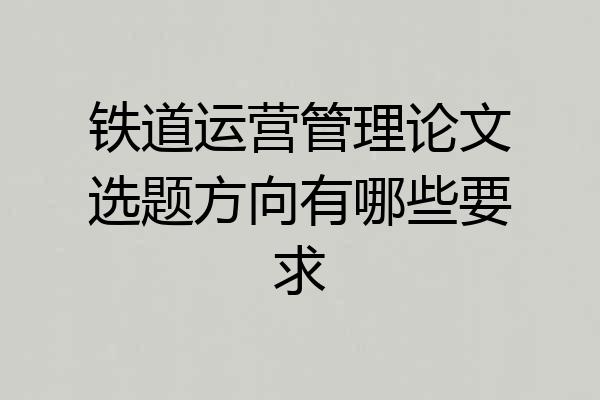 铁道运营管理论文选题方向有哪些要求