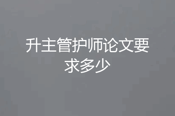 升主管护师论文要求多少