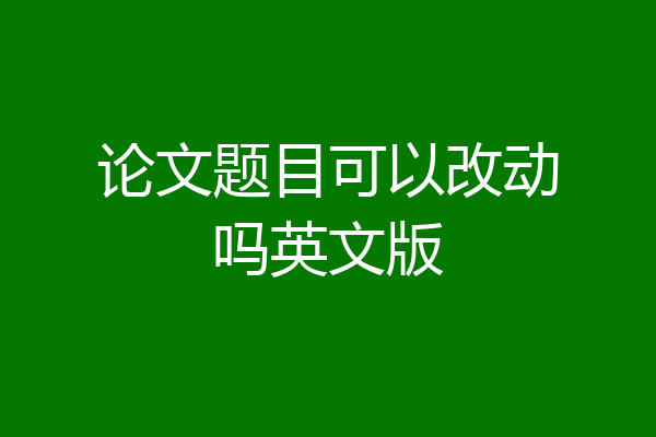 论文题目可以改动吗英文版