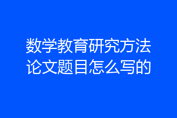 数学教育研究方法论文题目怎么写的