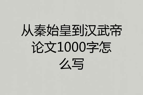 从秦始皇到汉武帝论文1000字怎么写