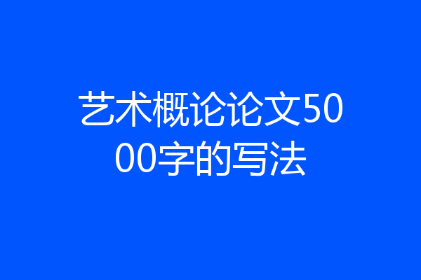 艺术概论论文5000字的写法