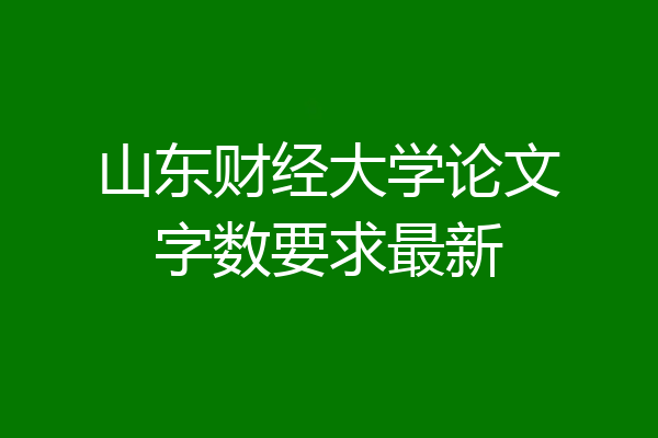 山东财经大学论文字数要求最新