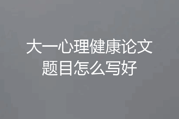 大一心理健康论文题目怎么写好