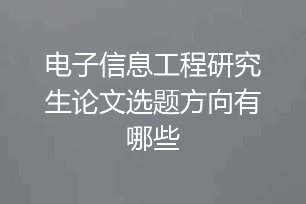 电子信息工程研究生论文选题方向有哪些