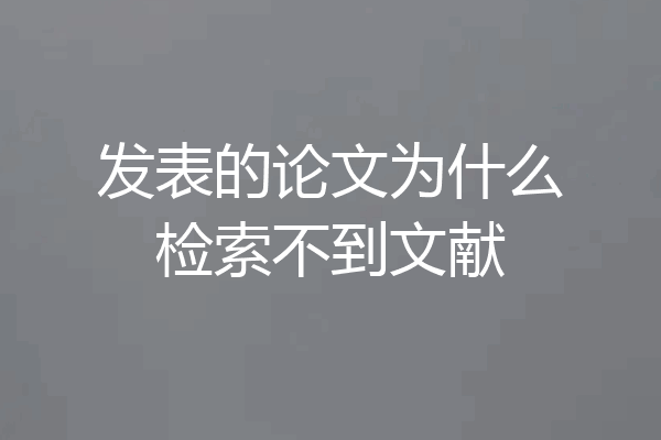 发表的论文为什么检索不到文献
