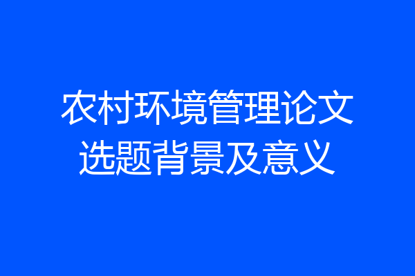 农村环境管理论文选题背景及意义