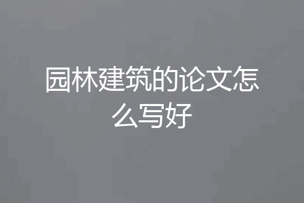 园林建筑的论文怎么写好