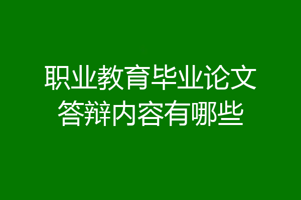 职业教育毕业论文答辩内容有哪些