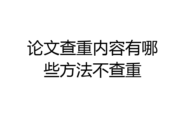 论文查重内容有哪些方法不查重