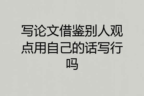 写论文借鉴别人观点用自己的话写行吗