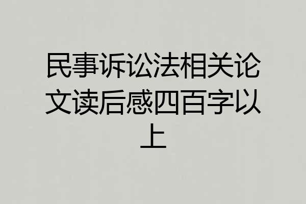 民事诉讼法相关论文读后感四百字以上