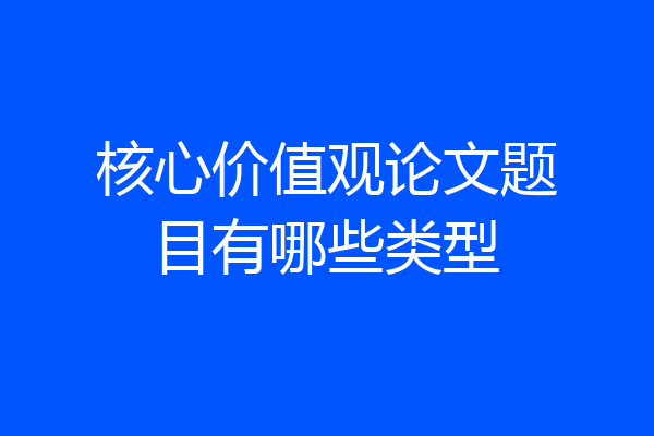 核心价值观论文题目有哪些类型