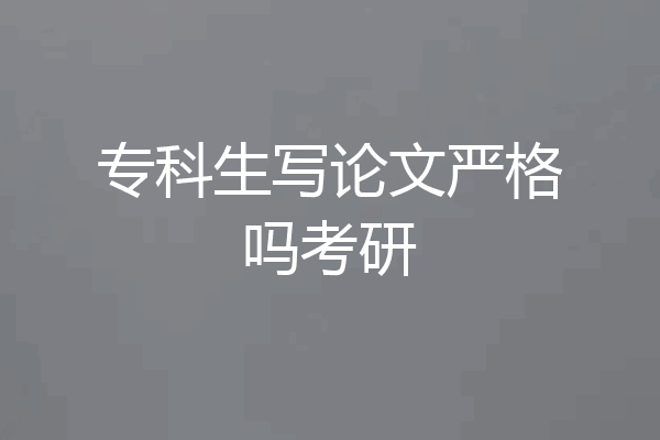 专科生写论文严格吗考研