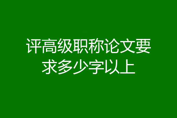 评高级职称论文要求多少字以上