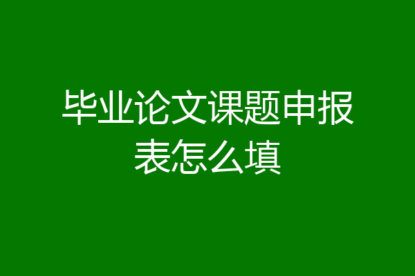 毕业论文课题申报表怎么填