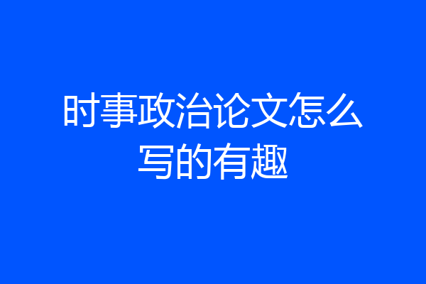 时事政治论文怎么写的有趣