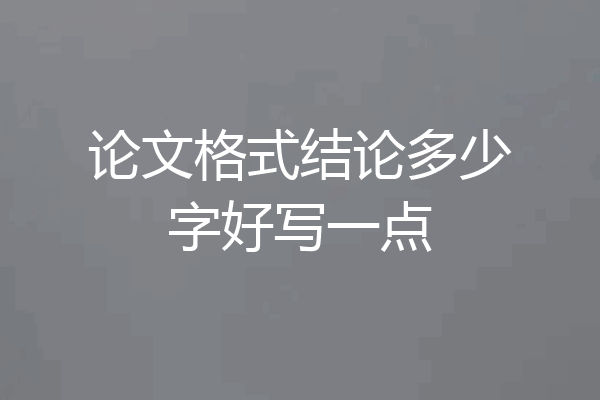 论文格式结论多少字好写一点
