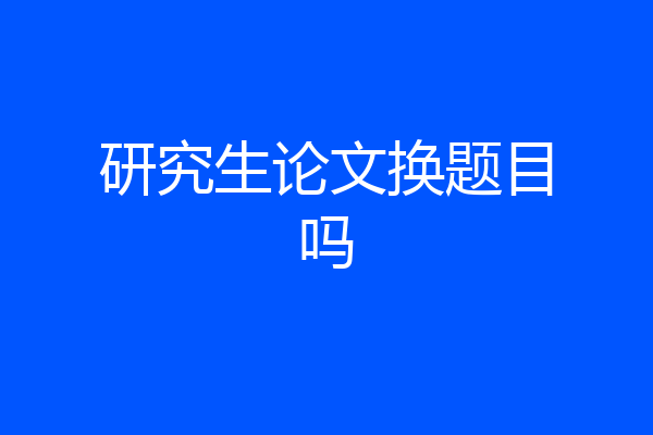 研究生论文换题目吗