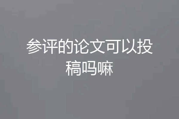 参评的论文可以投稿吗嘛
