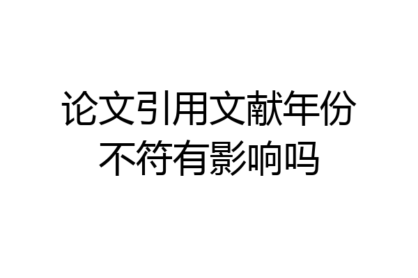 论文引用文献年份不符有影响吗