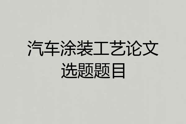 汽车涂装工艺论文选题题目