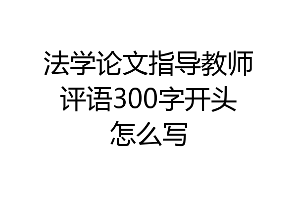 法学论文指导教师评语300字开头怎么写