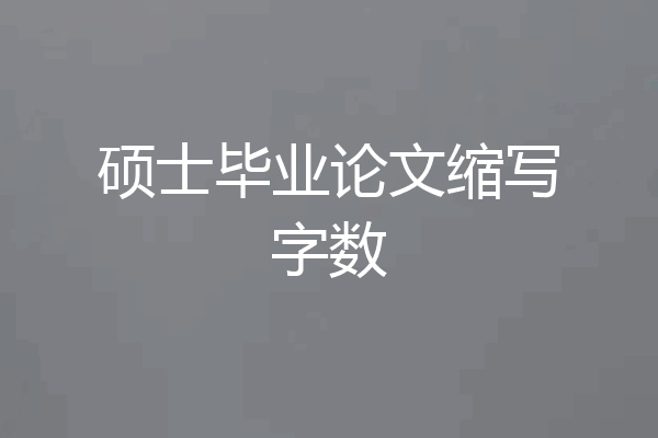 硕士毕业论文缩写字数