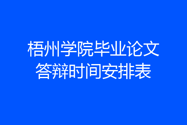 梧州学院毕业论文答辩时间安排表