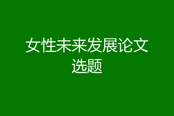 女性未来发展论文选题