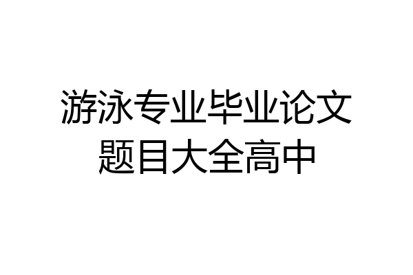 游泳专业毕业论文题目大全高中
