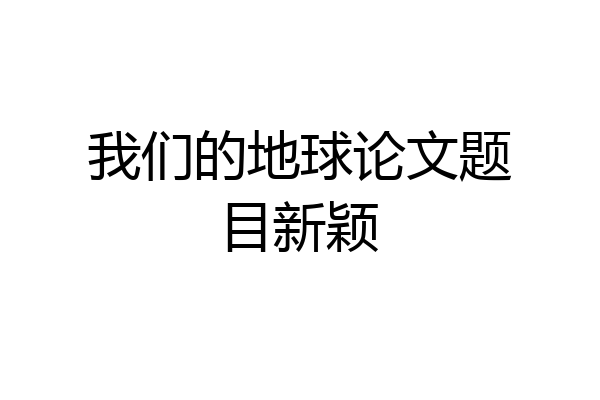 我们的地球论文题目新颖