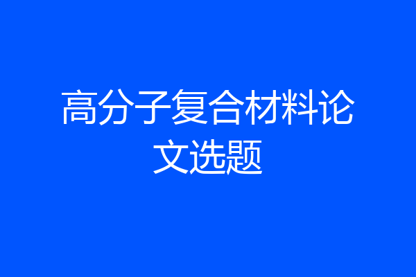 高分子复合材料论文选题
