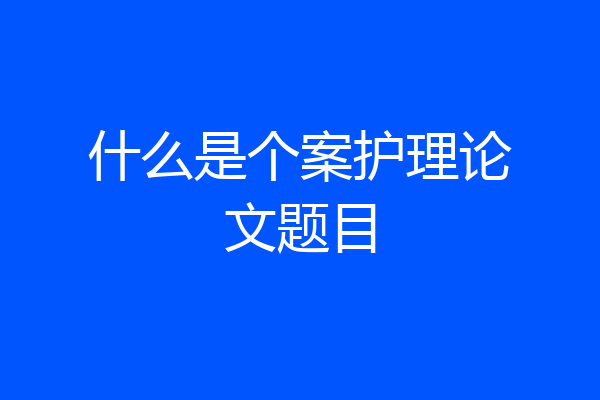 什么是个案护理论文题目