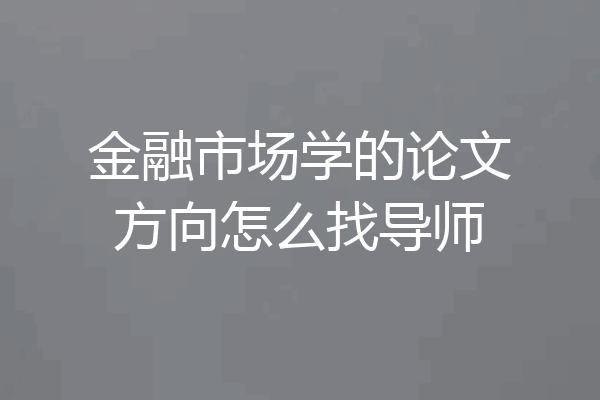 金融市场学的论文方向怎么找导师
