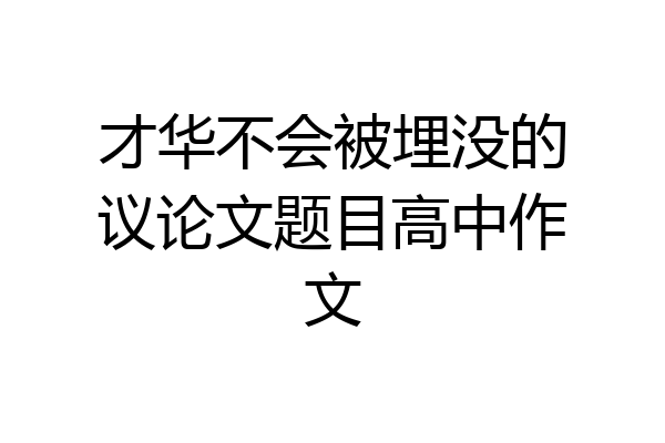 才华不会被埋没的议论文题目高中作文