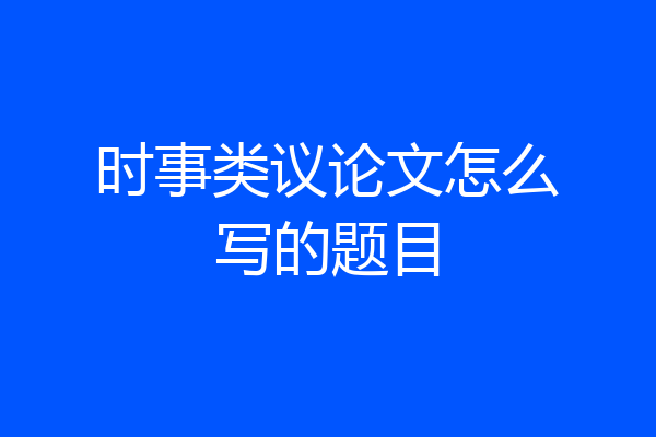 时事类议论文怎么写的题目