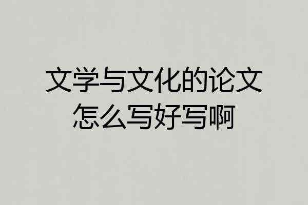 文学与文化的论文怎么写好写啊