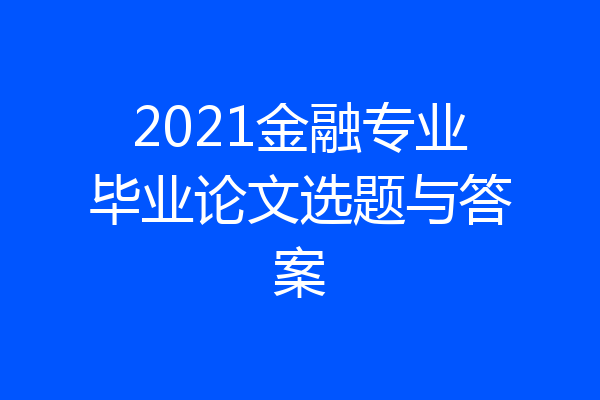 2021金融专业毕业论文选题与答案