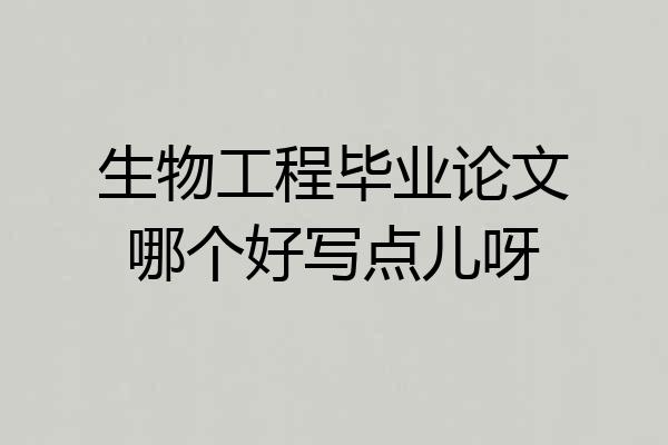 生物工程毕业论文哪个好写点儿呀