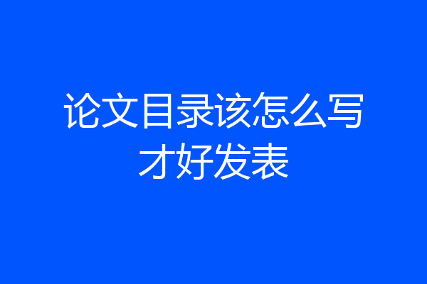 论文目录该怎么写才好发表