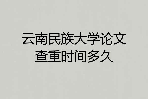 云南民族大学论文查重时间多久