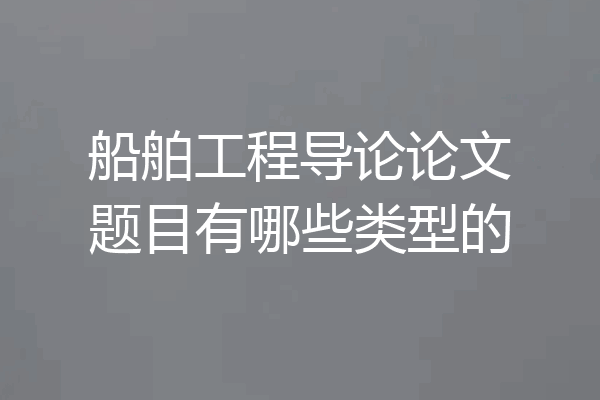 船舶工程导论论文题目有哪些类型的