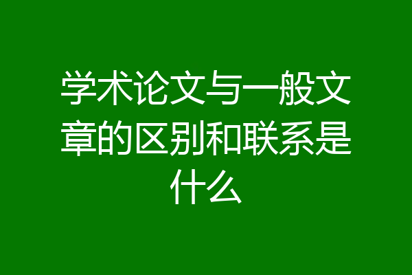 学术论文与一般文章的区别和联系是什么