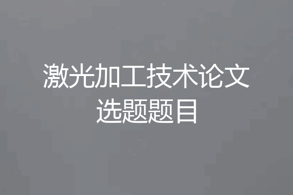 激光加工技术论文选题题目