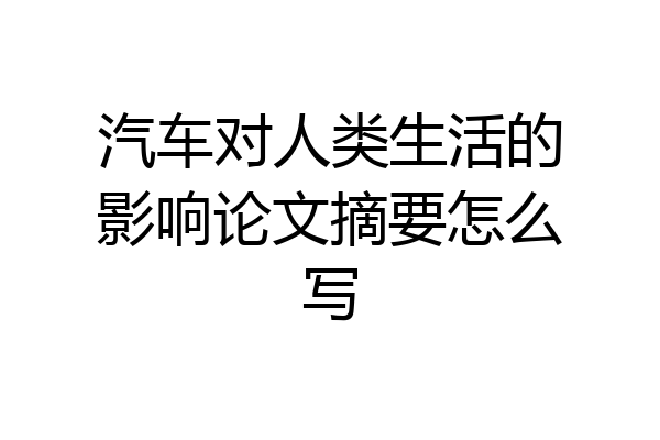 汽车对人类生活的影响论文摘要怎么写