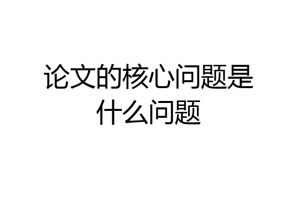 论文的核心问题是什么问题