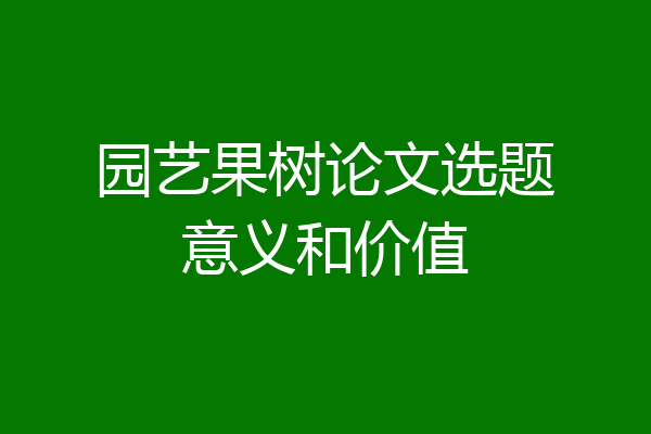 园艺果树论文选题意义和价值